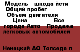  › Модель ­ шкода йети › Общий пробег ­ 131 000 › Объем двигателя ­ 2 › Цена ­ 570 000 - Все города Авто » Продажа легковых автомобилей   . Ненецкий АО,Топседа п.